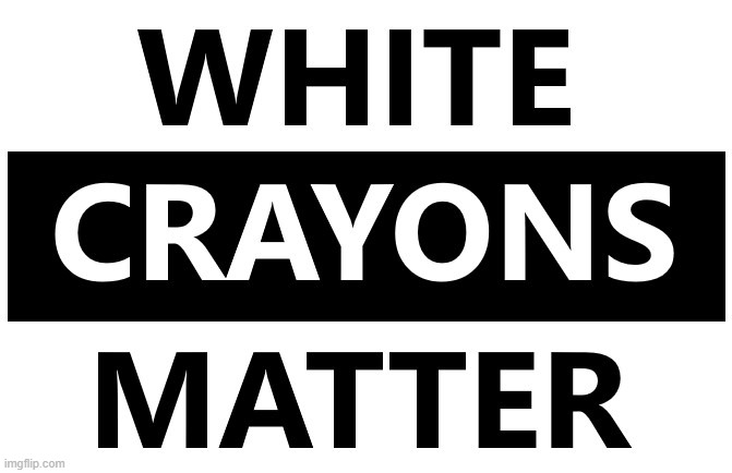 white crayons matter |  . | image tagged in black lives matter,racial harmony,equal rights,equality,not racist,that's racist | made w/ Imgflip meme maker