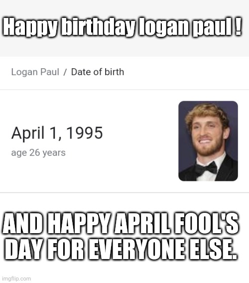 Happy birthday logan paul ! AND HAPPY APRIL FOOL'S DAY FOR EVERYONE ELSE. | image tagged in blank white template,logan paul,happy birthday,april fool's day,lol | made w/ Imgflip meme maker