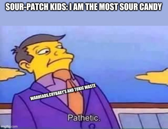 candy | SOUR-PATCH KIDS: I AM THE MOST SOUR CANDY; WARHEADS,CRYBABY'S AND TOXIC WASTE | image tagged in skinner pathetic | made w/ Imgflip meme maker