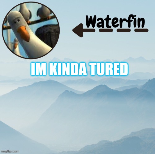 Waterfins Template | IM KINDA TURED | image tagged in waterfins template | made w/ Imgflip meme maker