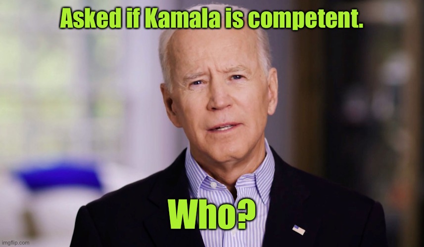 Joe Biden 2020 | Asked if Kamala is competent. Who? | image tagged in joe biden 2020 | made w/ Imgflip meme maker