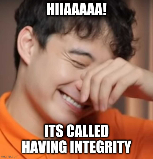 yeah right uncle rodger | HIIAAAAA! ITS CALLED HAVING INTEGRITY | image tagged in yeah right uncle rodger | made w/ Imgflip meme maker