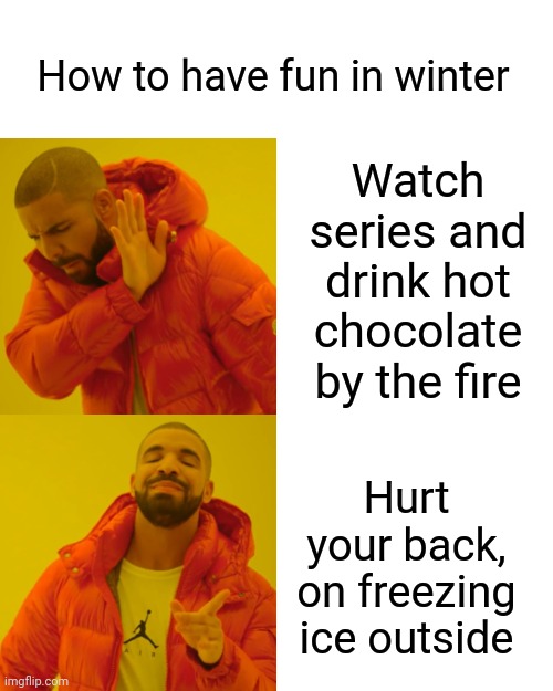 Drake Hotline Bling Meme | Watch series and drink hot chocolate by the fire Hurt your back, on freezing ice outside How to have fun in winter | image tagged in memes,drake hotline bling | made w/ Imgflip meme maker