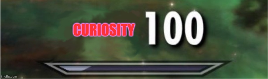 level: 100 | CURIOSITY | image tagged in level 100 | made w/ Imgflip meme maker