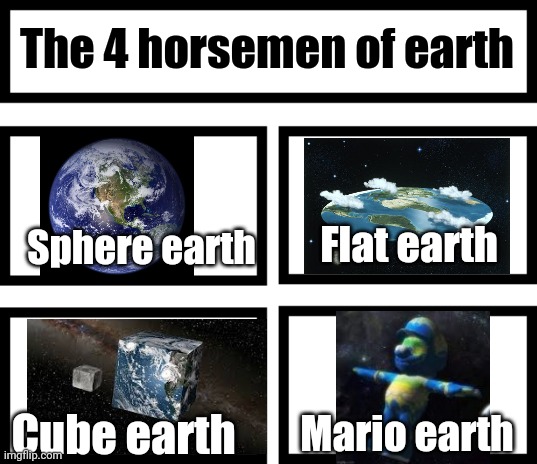 4 Horsemen of | The 4 horsemen of earth; Sphere earth; Flat earth; Mario earth; Cube earth | image tagged in 4 horsemen of | made w/ Imgflip meme maker