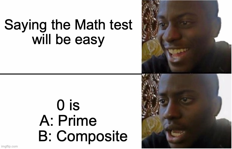 Math test be like | Saying the Math test will be easy; 0 is
A: Prime
       B: Composite | image tagged in disappointed black guy,math,mathematics,composite,prime | made w/ Imgflip meme maker