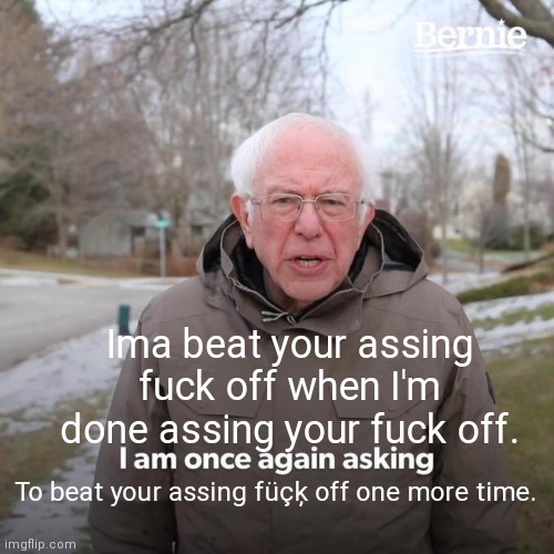 (This is very innapropriate my ######. | Ima beat your assing fuck off when I'm done assing your fuck off. To beat your assing füçķ off one more time. | image tagged in memes,bernie i am once again asking for your support | made w/ Imgflip meme maker