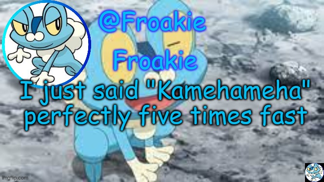 Froakie Template | I just said "Kamehameha" perfectly five times fast | image tagged in froakie template,msmg,memes | made w/ Imgflip meme maker