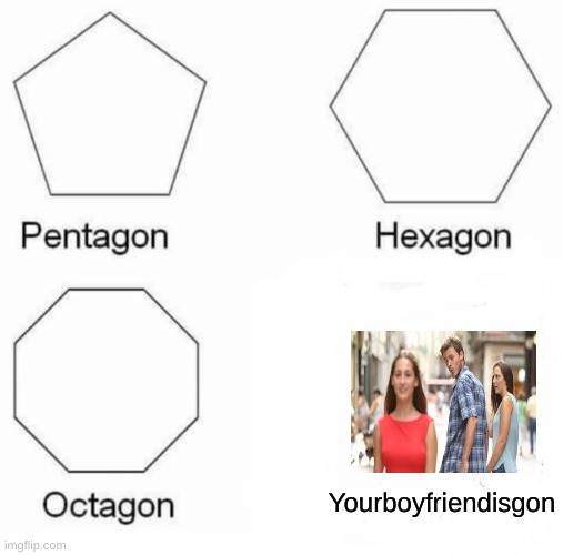 Yourboyfriendisgon | Yourboyfriendisgon | image tagged in memes,pentagon hexagon octagon | made w/ Imgflip meme maker