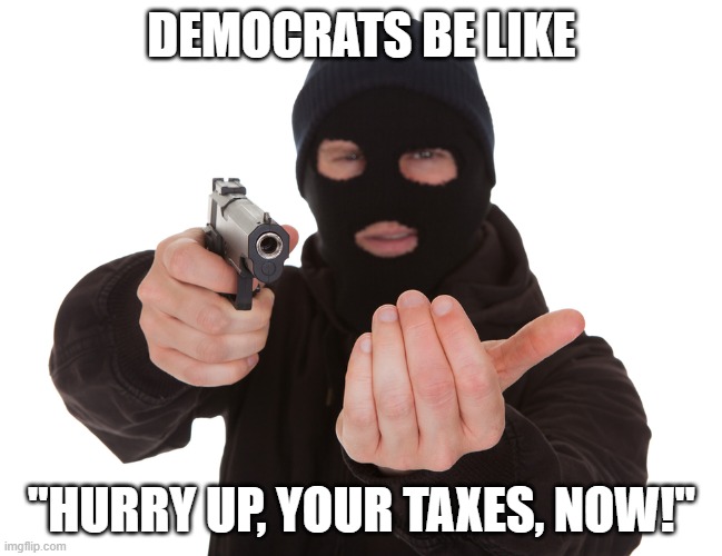2021 Biden Administration US Debt Policy | DEMOCRATS BE LIKE; "HURRY UP, YOUR TAXES, NOW!" | image tagged in robbery,joe biden,democrats,liberals,taxes,unamerican | made w/ Imgflip meme maker