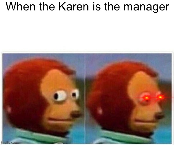 C U R S E D | When the Karen is the manager | image tagged in memes,monkey puppet | made w/ Imgflip meme maker