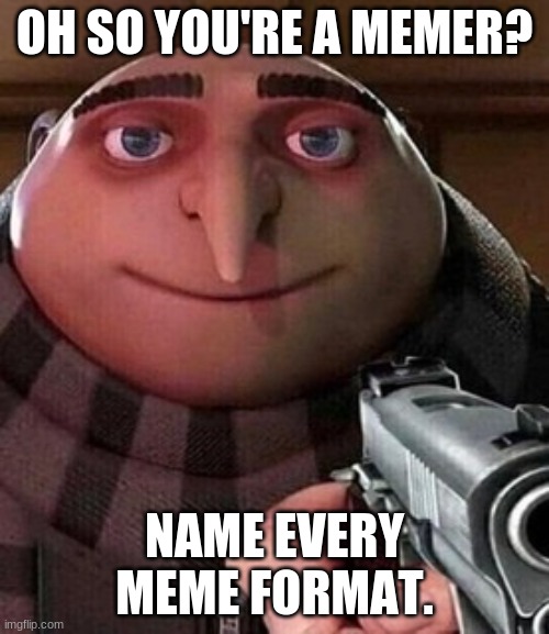 Do it |  OH SO YOU'RE A MEMER? NAME EVERY MEME FORMAT. | image tagged in oh ao you re an x name every y | made w/ Imgflip meme maker