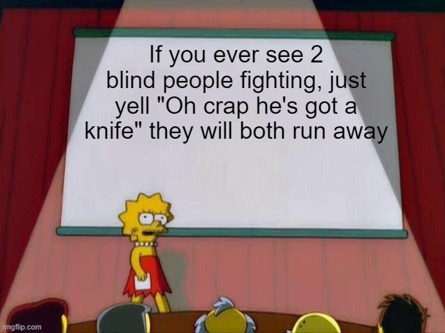 Dont fight por favor | If you ever see 2 blind people fighting, just yell "Oh crap he's got a knife" they will both run away | image tagged in lisa simpson's presentation | made w/ Imgflip meme maker