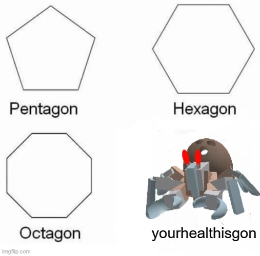 Skidaddle Skidoodle your health is now a noodle | yourhealthisgon | image tagged in memes,pentagon hexagon octagon | made w/ Imgflip meme maker