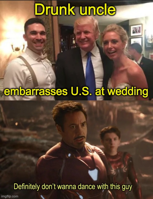 Everyone's got one | Drunk uncle; embarrasses U.S. at wedding | image tagged in family,uncle,donald trump,wedding,fail | made w/ Imgflip meme maker