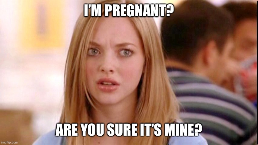 Dumb Blonde | I’M PREGNANT? ARE YOU SURE IT’S MINE? | image tagged in dumb blonde | made w/ Imgflip meme maker