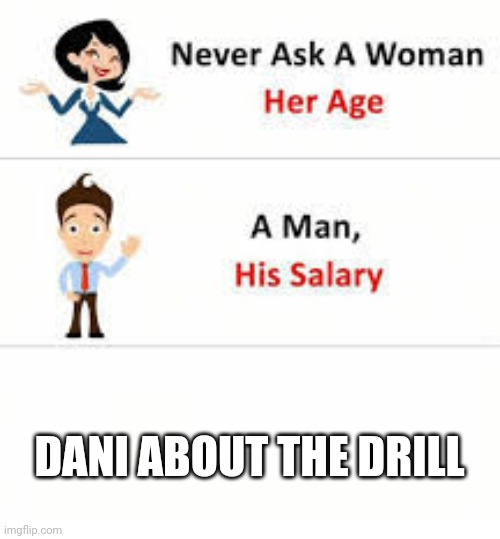 Never ask a woman her age | DANI ABOUT THE DRILL | image tagged in never ask a woman her age | made w/ Imgflip meme maker