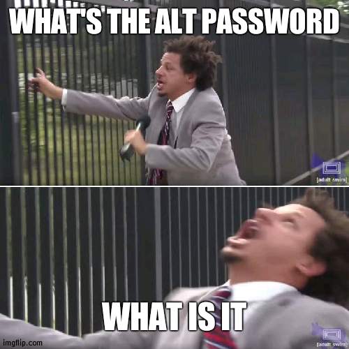 TELL MEEEEE | WHAT'S THE ALT PASSWORD; WHAT IS IT | image tagged in eric andre let me in blank,alt | made w/ Imgflip meme maker