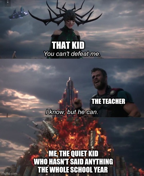 You can't defeat me | THAT KID THE TEACHER ME, THE QUIET KID WHO HASN'T SAID ANYTHING THE WHOLE SCHOOL YEAR | image tagged in you can't defeat me | made w/ Imgflip meme maker