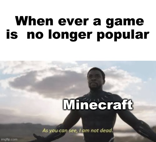 An old game | When ever a game is  no longer popular; Minecraft | image tagged in blank white template,as you can see i am not dead,memes,minecraft,popular,video games | made w/ Imgflip meme maker