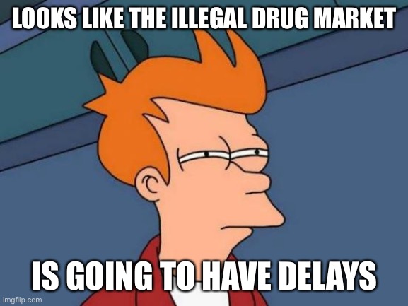 Futurama Fry Meme | LOOKS LIKE THE ILLEGAL DRUG MARKET IS GOING TO HAVE DELAYS | image tagged in memes,futurama fry | made w/ Imgflip meme maker