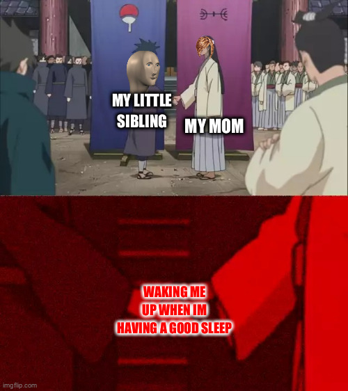 Naruto Handshake Meme Template | MY MOM; MY LITTLE SIBLING; WAKING ME UP WHEN IM HAVING A GOOD SLEEP | image tagged in naruto handshake meme template | made w/ Imgflip meme maker