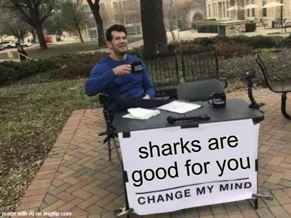 AI, do you are have stupid? | sharks are good for you | image tagged in memes,change my mind | made w/ Imgflip meme maker