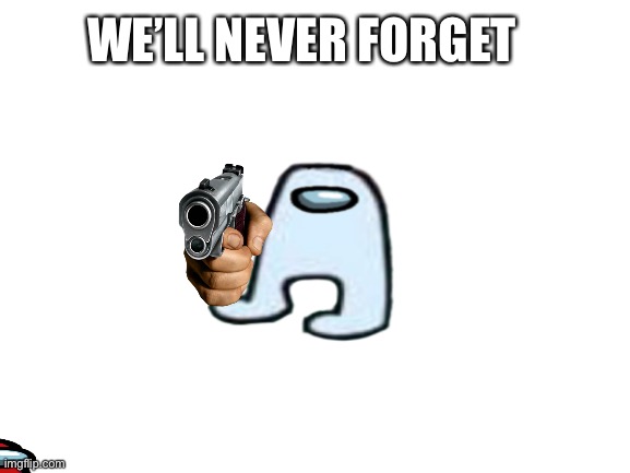 Blank White Template | WE’LL NEVER FORGET | image tagged in blank white template | made w/ Imgflip meme maker