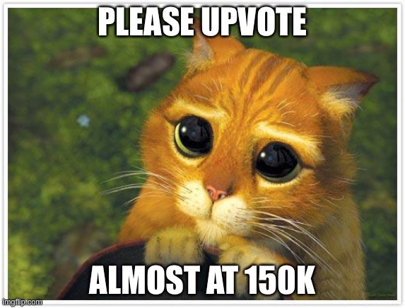 Shrek Cat Meme | PLEASE UPVOTE; ALMOST AT 150K | image tagged in memes,shrek cat | made w/ Imgflip meme maker