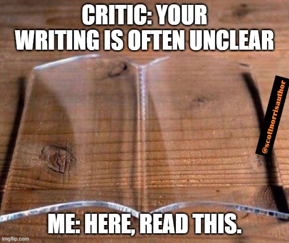 glass book | CRITIC: YOUR WRITING IS OFTEN UNCLEAR; ME: HERE, READ THIS. | image tagged in glass book | made w/ Imgflip meme maker