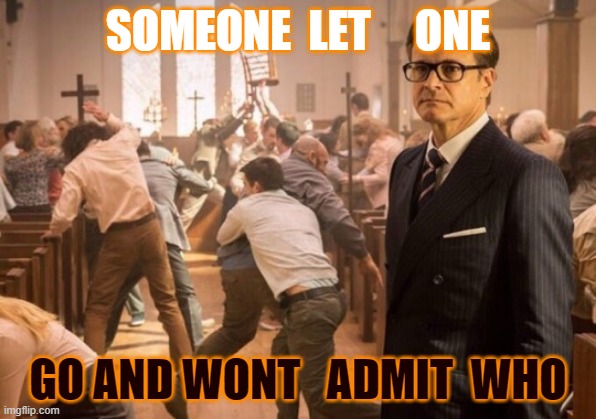 GUF WAR | SOMEONE  LET     ONE; GO AND WONT   ADMIT  WHO | image tagged in kingsman church riot | made w/ Imgflip meme maker