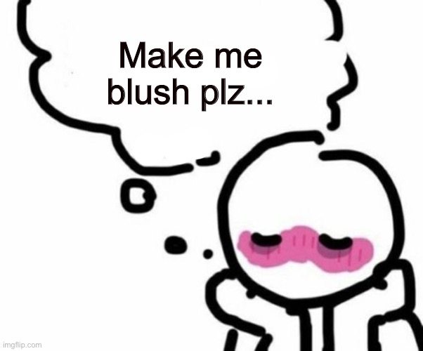 BLUSHY  BOIII | Make me blush plz... | image tagged in blushy boiii | made w/ Imgflip meme maker
