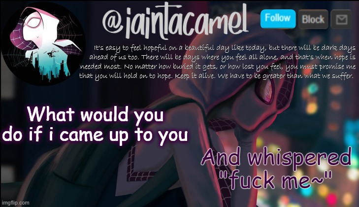 iaintacamel | And whispered "fuck me~"; What would you do if i came up to you | image tagged in iaintacamel | made w/ Imgflip meme maker