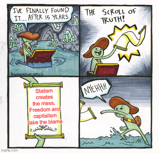 The Scroll Of Truth Meme | Statism creates the mess.  Freedom and capitalism take the blame | image tagged in memes,the scroll of truth | made w/ Imgflip meme maker