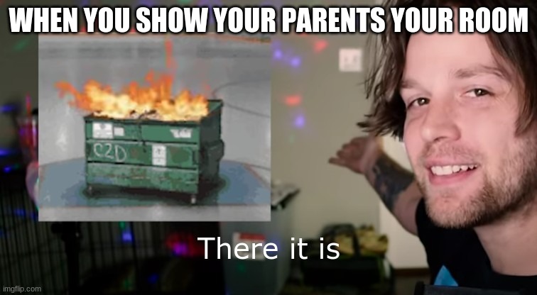 timmy, did you clean your room | WHEN YOU SHOW YOUR PARENTS YOUR ROOM | image tagged in yub,funny,meme,trash | made w/ Imgflip meme maker