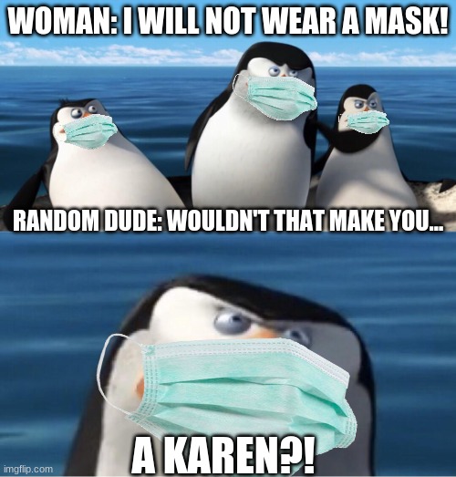 A Karen | WOMAN: I WILL NOT WEAR A MASK! RANDOM DUDE: WOULDN'T THAT MAKE YOU... A KAREN?! | image tagged in wouldn't that make you,karen,penguins | made w/ Imgflip meme maker