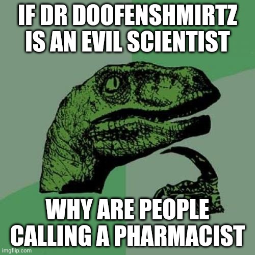 Philosoraptor | IF DR DOOFENSHMIRTZ IS AN EVIL SCIENTIST; WHY ARE PEOPLE CALLING A PHARMACIST | image tagged in memes,philosoraptor | made w/ Imgflip meme maker