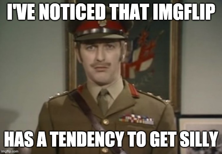 The Colonel on imgflip (this website) | I'VE NOTICED THAT IMGFLIP; HAS A TENDENCY TO GET SILLY | image tagged in monty python colonel,monty python,silly | made w/ Imgflip meme maker