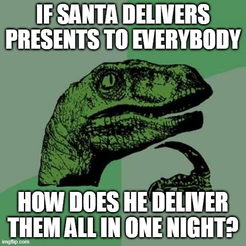 i don't care if no one uses this meme anymore anyway | IF SANTA DELIVERS PRESENTS TO EVERYBODY; HOW DOES HE DELIVER THEM ALL IN ONE NIGHT? | image tagged in memes,philosoraptor | made w/ Imgflip meme maker