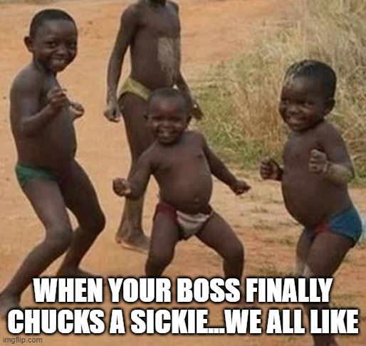 When your Boss is Sick...Like!! | WHEN YOUR BOSS FINALLY CHUCKS A SICKIE...WE ALL LIKE | image tagged in boss,sick,day off,calling in sick,happy dance,african kids dancing | made w/ Imgflip meme maker