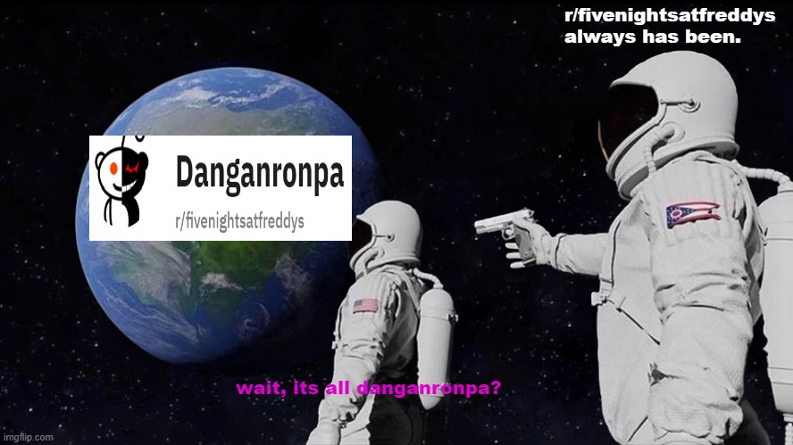 danganronpa is the new fnaf i guess | r/fivenightsatfreddys
always has been. wait, its all danganronpa? | image tagged in memes,always has been | made w/ Imgflip meme maker