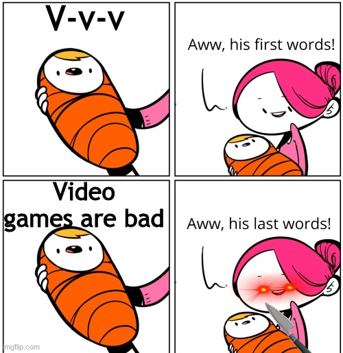 be careful bois |  V-v-v; Video games are bad | image tagged in aww his last words | made w/ Imgflip meme maker