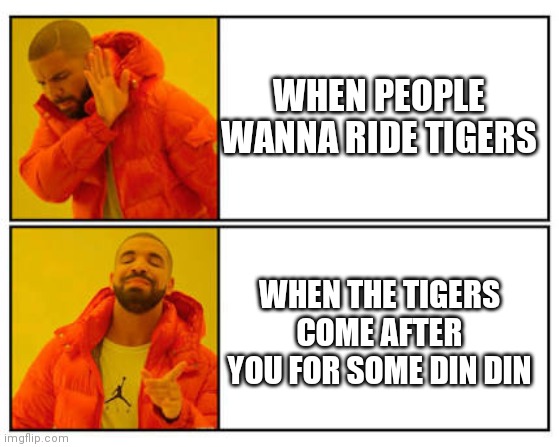 No - Yes | WHEN PEOPLE WANNA RIDE TIGERS; WHEN THE TIGERS COME AFTER YOU FOR SOME DIN DIN | image tagged in no - yes | made w/ Imgflip meme maker