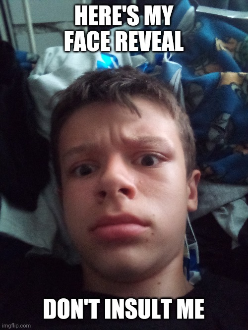 HERE'S MY FACE REVEAL; DON'T INSULT ME | image tagged in face reveal | made w/ Imgflip meme maker