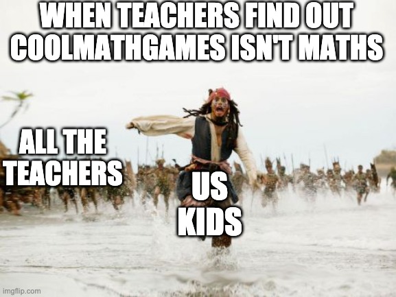 Relatable??? | WHEN TEACHERS FIND OUT COOLMATHGAMES ISN'T MATHS; ALL THE TEACHERS; US KIDS | image tagged in memes,jack sparrow being chased | made w/ Imgflip meme maker