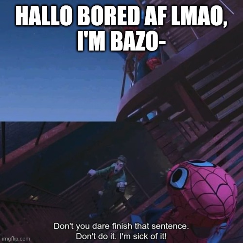 Don't you dare finish that sentence | HALLO BORED AF LMAO,
I'M BAZO- | image tagged in don't you dare finish that sentence | made w/ Imgflip meme maker