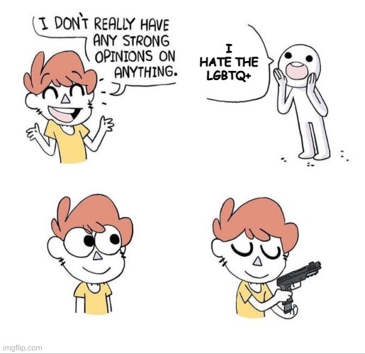 I don't have strong opinions | I HATE THE LGBTQ+; SO THIS HAPPENED | image tagged in i don't have strong opinions | made w/ Imgflip meme maker