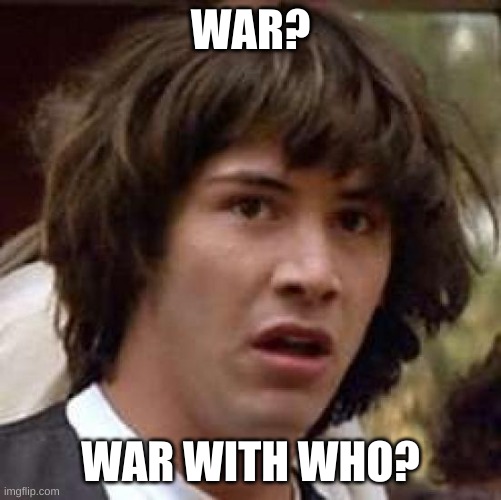 Conspiracy Keanu Meme | WAR? WAR WITH WHO? | image tagged in memes,conspiracy keanu | made w/ Imgflip meme maker