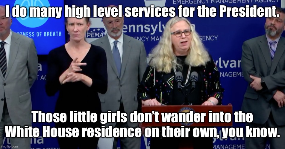 Pervy Joe & Richard Levine | I do many high level services for the President. Those little girls don’t wander into the White House residence on their own, you know. | image tagged in joe biden,little girls,sniff,hairy legs,rachel levine richard levine,white house | made w/ Imgflip meme maker