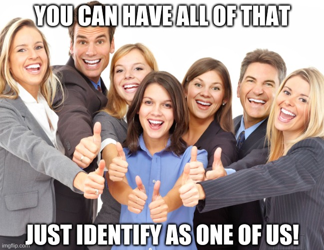 White People | YOU CAN HAVE ALL OF THAT JUST IDENTIFY AS ONE OF US! | image tagged in white people | made w/ Imgflip meme maker